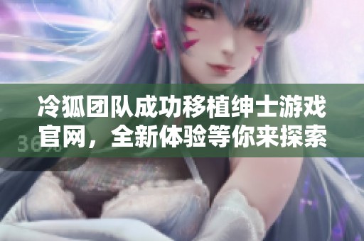 冷狐团队成功移植绅士游戏官网，全新体验等你来探索