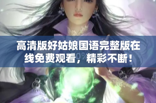 高清版好姑娘国语完整版在线免费观看，精彩不断！