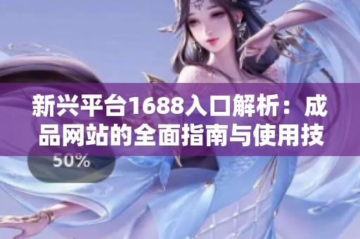 新兴平台1688入口解析：成品网站的全面指南与使用技巧
