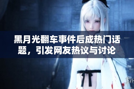黑月光翻车事件后成热门话题，引发网友热议与讨论