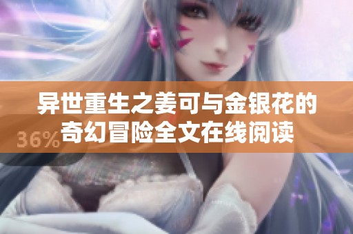 异世重生之姜可与金银花的奇幻冒险全文在线阅读
