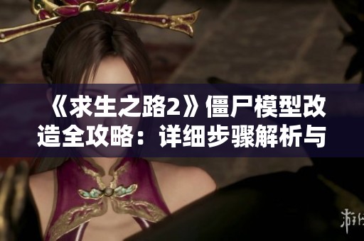 《求生之路2》僵尸模型改造全攻略：详细步骤解析与技巧分享