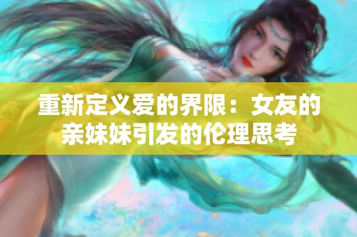 重新定义爱的界限：女友的亲妹妹引发的伦理思考