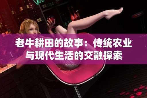 老牛耕田的故事：传统农业与现代生活的交融探索