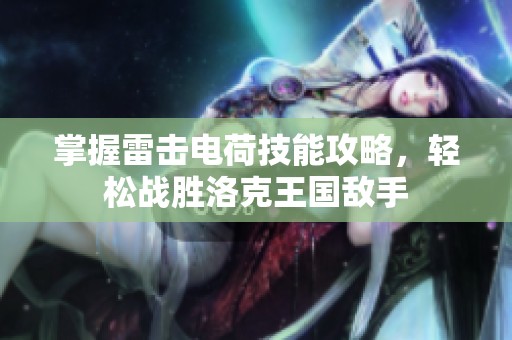 掌握雷击电荷技能攻略，轻松战胜洛克王国敌手