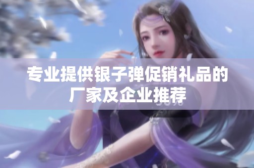 专业提供银子弹促销礼品的厂家及企业推荐
