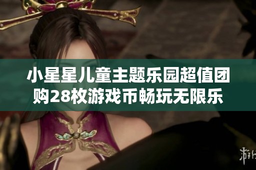 小星星儿童主题乐园超值团购28枚游戏币畅玩无限乐趣
