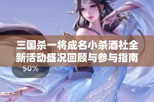 三国杀一将成名小杀酒社全新活动盛况回顾与参与指南