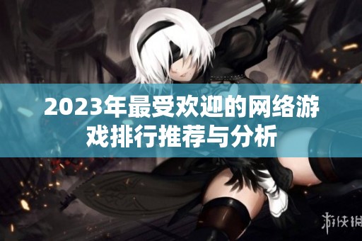2023年最受欢迎的网络游戏排行推荐与分析