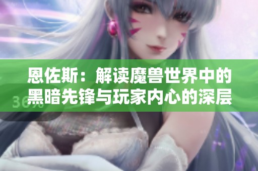 恩佐斯：解读魔兽世界中的黑暗先锋与玩家内心的深层交流