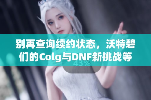 别再查询续约状态，沃特碧们的Colg与DNF新挑战等你来战