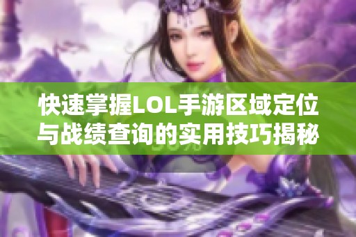 快速掌握LOL手游区域定位与战绩查询的实用技巧揭秘
