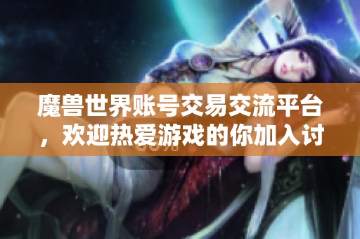 魔兽世界账号交易交流平台，欢迎热爱游戏的你加入讨论！