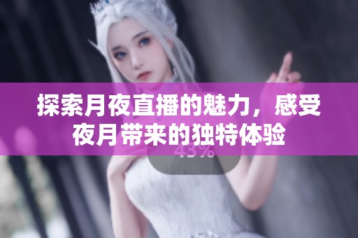 探索月夜直播的魅力，感受夜月带来的独特体验