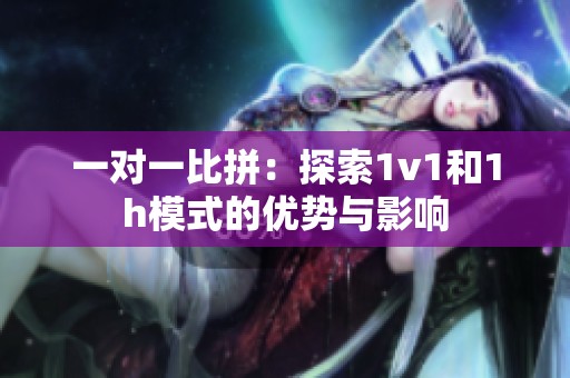 一对一比拼：探索1v1和1h模式的优势与影响