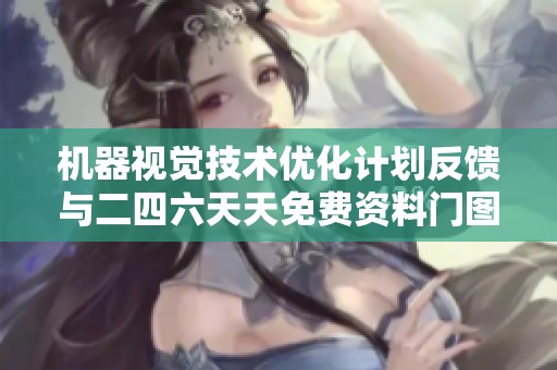 机器视觉技术优化计划反馈与二四六天天免费资料门图讯开通速度分析