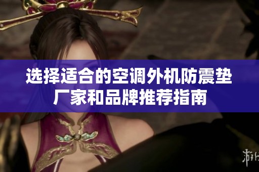 选择适合的空调外机防震垫厂家和品牌推荐指南