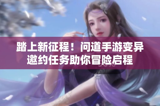踏上新征程！问道手游变异邀约任务助你冒险启程