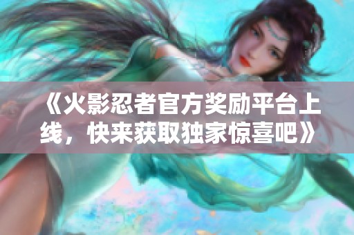 《火影忍者官方奖励平台上线，快来获取独家惊喜吧》