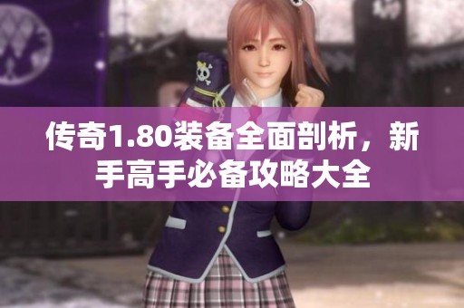 传奇1.80装备全面剖析，新手高手必备攻略大全