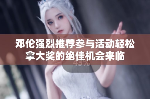 邓伦强烈推荐参与活动轻松拿大奖的绝佳机会来临