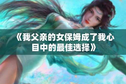 《我父亲的女保姆成了我心目中的最佳选择》