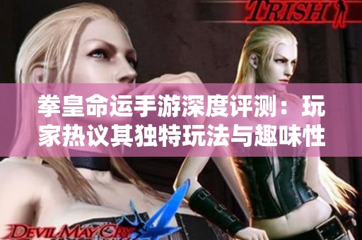 拳皇命运手游深度评测：玩家热议其独特玩法与趣味性分析