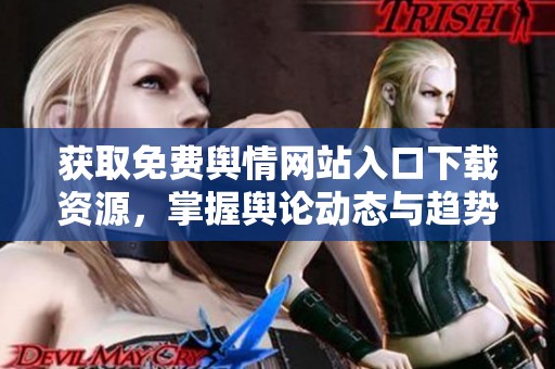 获取免费舆情网站入口下载资源，掌握舆论动态与趋势