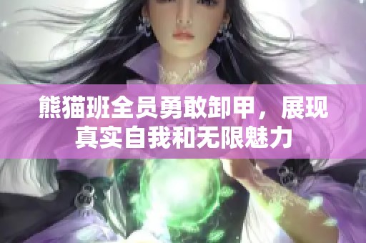 熊猫班全员勇敢卸甲，展现真实自我和无限魅力