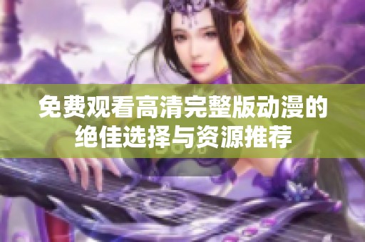 免费观看高清完整版动漫的绝佳选择与资源推荐