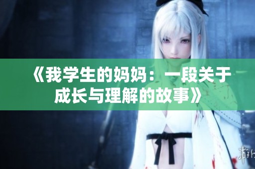 《我学生的妈妈：一段关于成长与理解的故事》