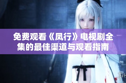 免费观看《凤行》电视剧全集的最佳渠道与观看指南