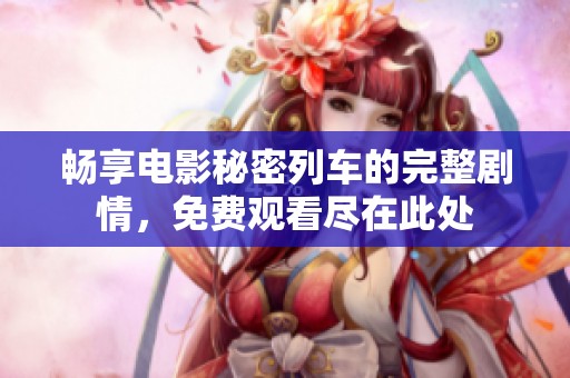 畅享电影秘密列车的完整剧情，免费观看尽在此处
