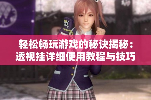 轻松畅玩游戏的秘诀揭秘：透视挂详细使用教程与技巧分享