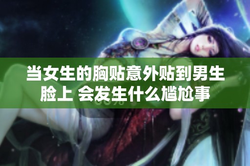 当女生的胸贴意外贴到男生脸上 会发生什么尴尬事