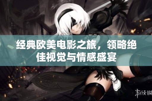 经典欧美电影之旅，领略绝佳视觉与情感盛宴
