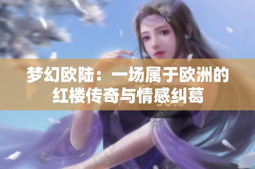 梦幻欧陆：一场属于欧洲的红楼传奇与情感纠葛
