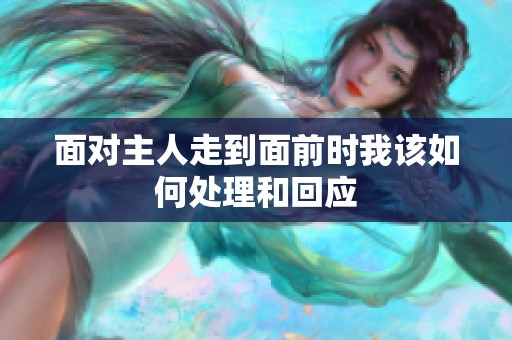 面对主人走到面前时我该如何处理和回应