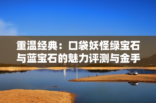 重温经典：口袋妖怪绿宝石与蓝宝石的魅力评测与金手指探秘
