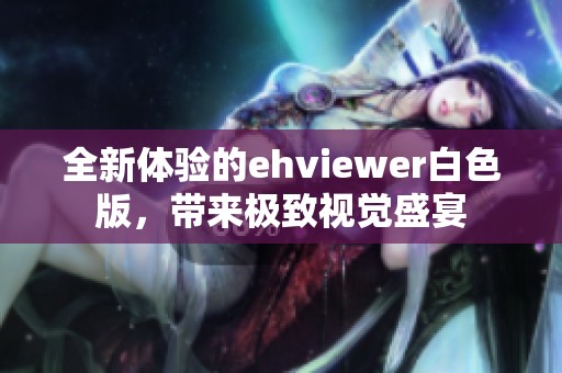 全新体验的ehviewer白色版，带来极致视觉盛宴