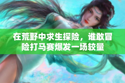 在荒野中求生探险，谁敢冒险打马赛爆发一场较量