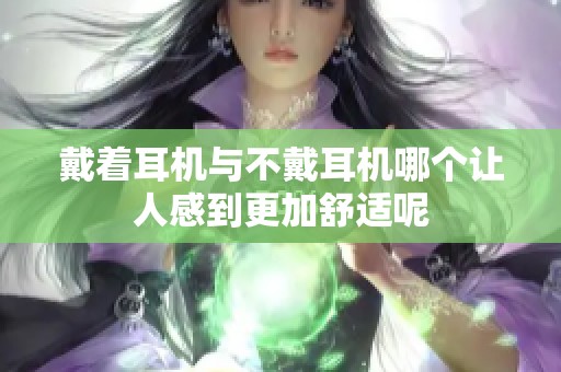 戴着耳机与不戴耳机哪个让人感到更加舒适呢