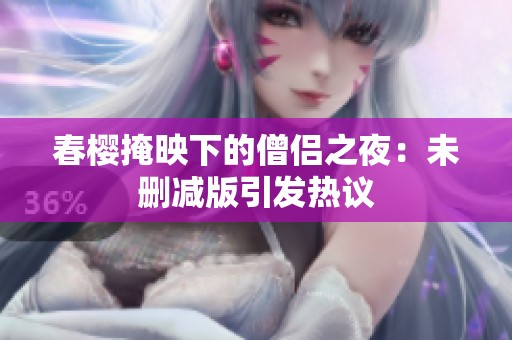 春樱掩映下的僧侣之夜：未删减版引发热议