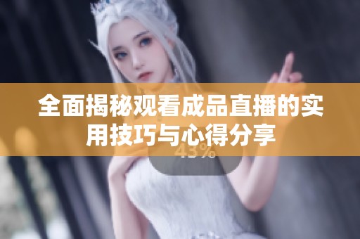 全面揭秘观看成品直播的实用技巧与心得分享