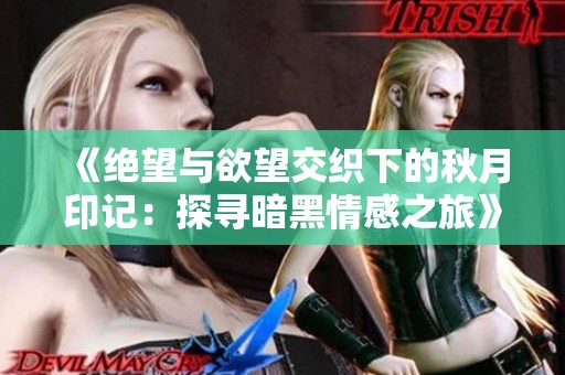 《绝望与欲望交织下的秋月印记：探寻暗黑情感之旅》