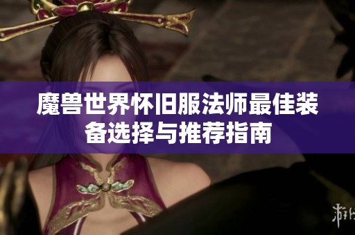 魔兽世界怀旧服法师最佳装备选择与推荐指南