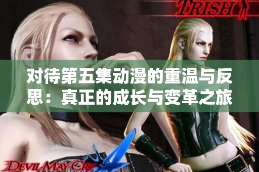 对待第五集动漫的重温与反思：真正的成长与变革之旅