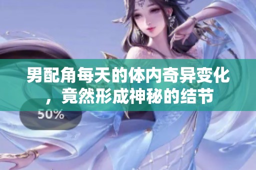 男配角每天的体内奇异变化，竟然形成神秘的结节