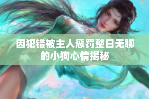因犯错被主人惩罚整日无聊的小狗心情揭秘