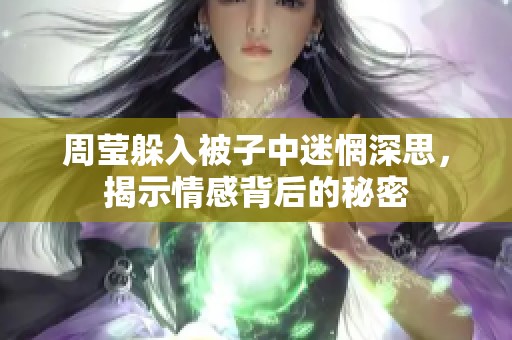 周莹躲入被子中迷惘深思，揭示情感背后的秘密